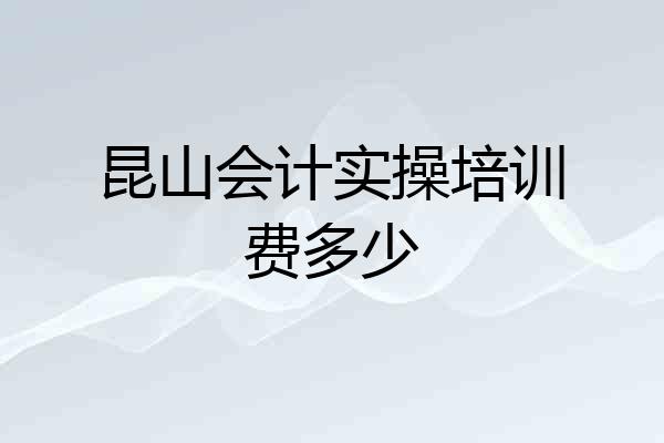 昆山会计实操培训费多少