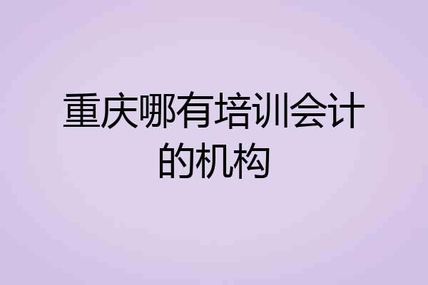 重庆哪有培训会计的机构