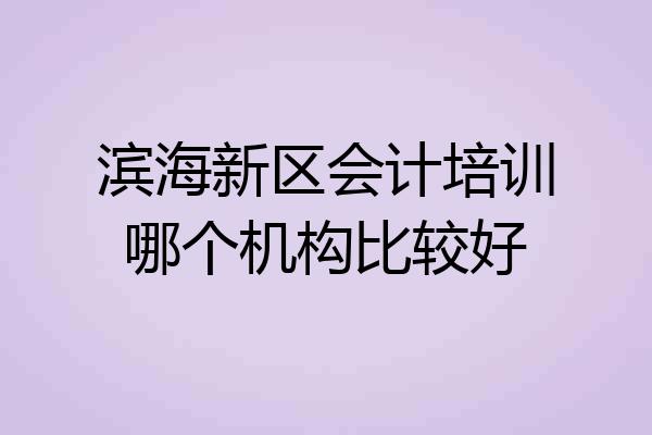滨海新区会计培训哪个机构比较好