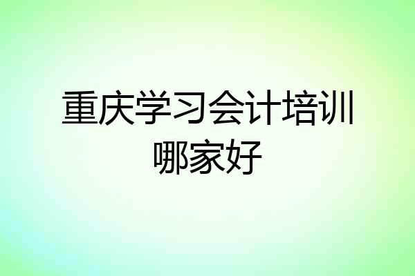 重庆学习会计培训哪家好