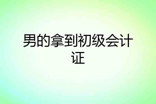 男的拿到初级会计证