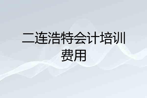 二连浩特会计培训费用