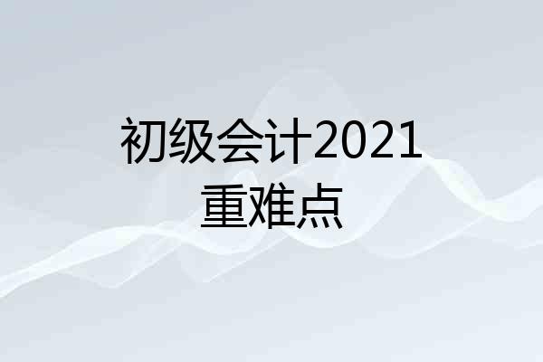 初级会计2021重难点