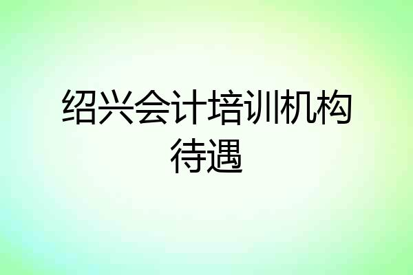 绍兴会计培训机构待遇