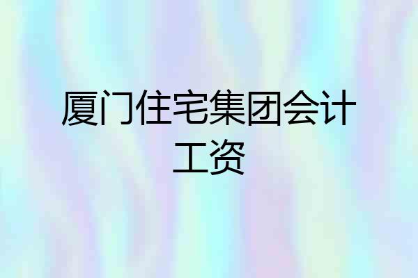 厦门住宅集团会计工资