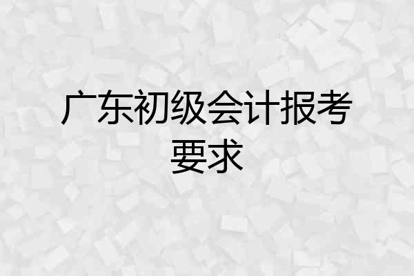 广东初级会计报考要求