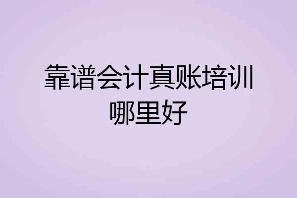 靠谱会计真账培训哪里好