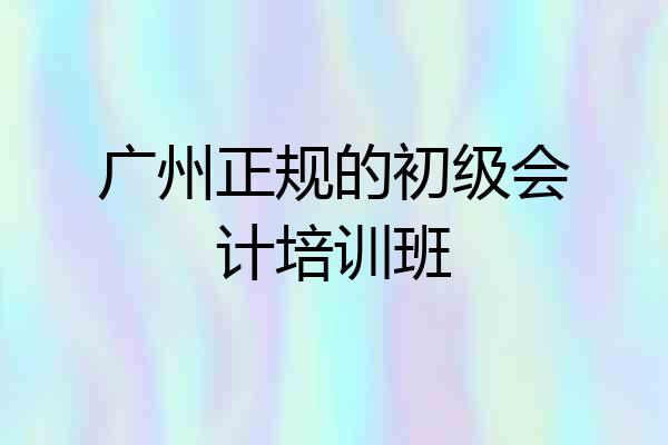 广州正规的初级会计培训班