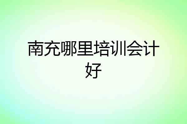 南充哪里培训会计好