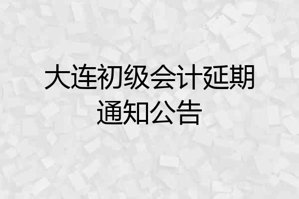 大连初级会计延期通知公告