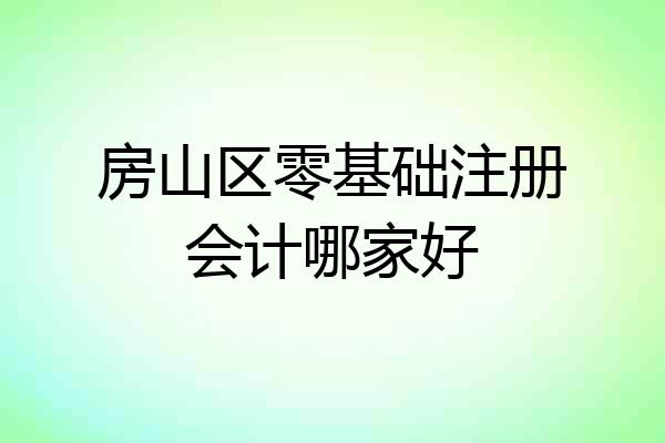 房山区零基础注册会计哪家好