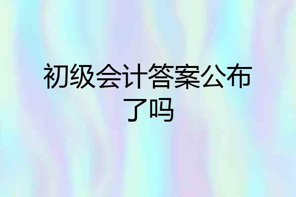初级会计答案公布了吗