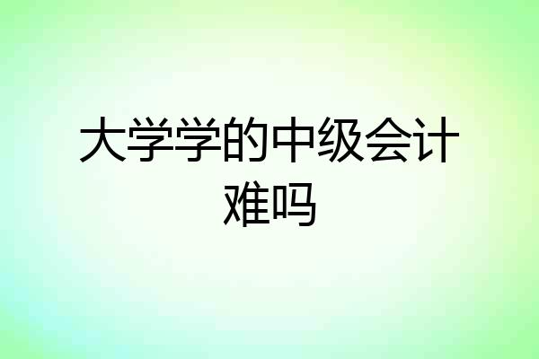 大学学的中级会计难吗