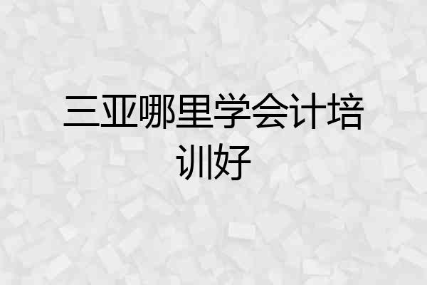 三亚哪里学会计培训好