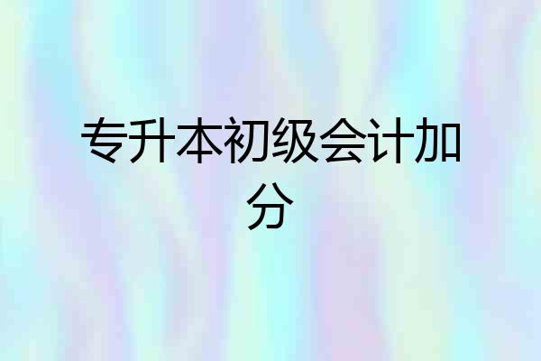 专升本初级会计加分