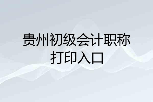 贵州初级会计职称打印入口