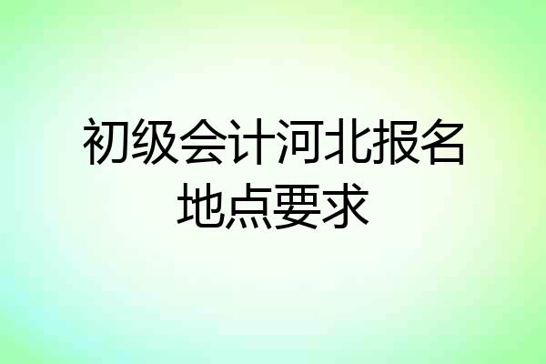 初级会计河北报名地点要求