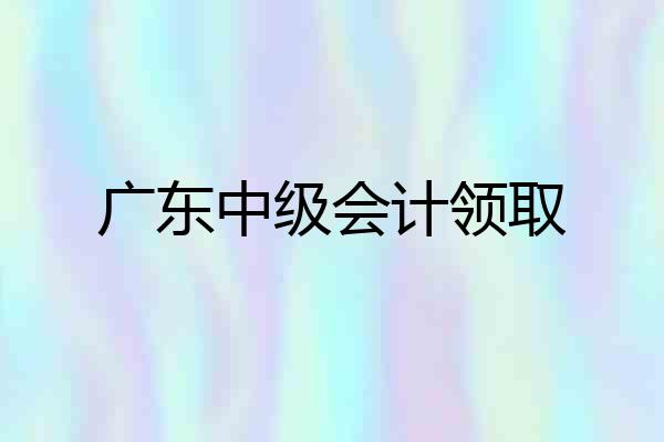 广东中级会计领取