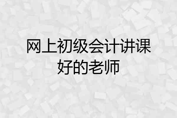 网上初级会计讲课好的老师