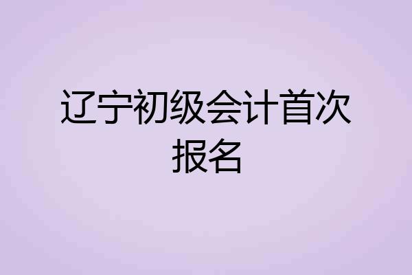 辽宁初级会计首次报名