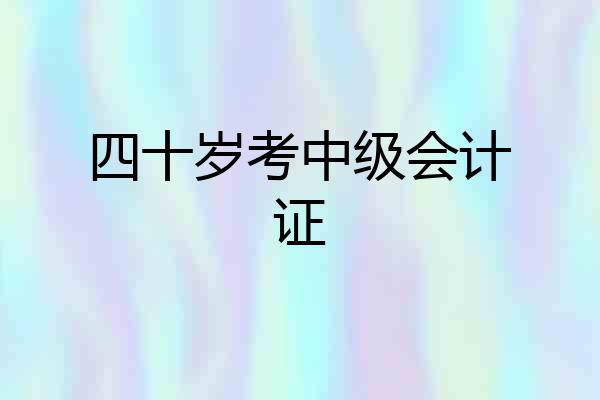 四十岁考中级会计证
