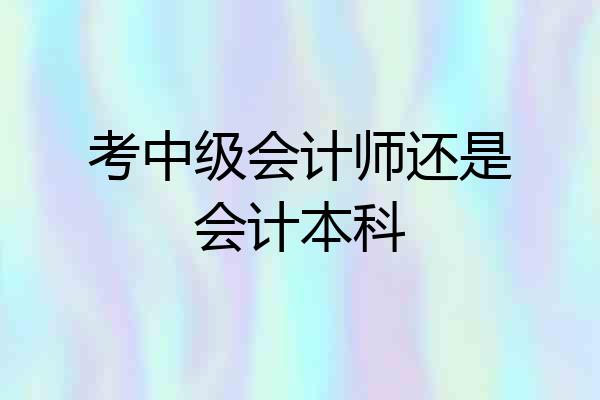 考中级会计师还是会计本科