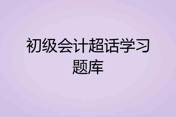 初级会计超话学习题库
