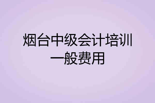 烟台中级会计培训一般费用