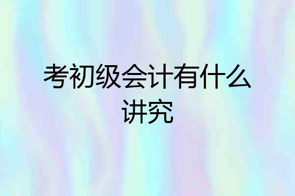 考初级会计有什么讲究