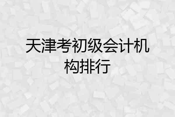天津考初级会计机构排行