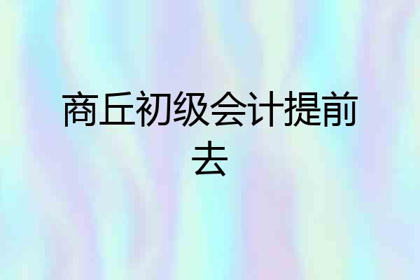 商丘初级会计提前去