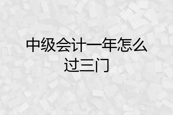 中级会计一年怎么过三门