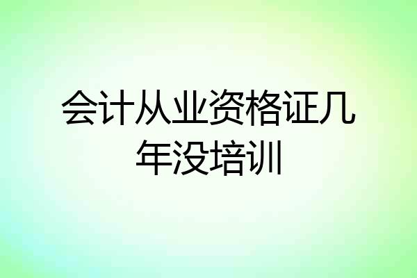 会计从业资格证几年没培训