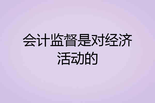 会计监督是对经济活动的