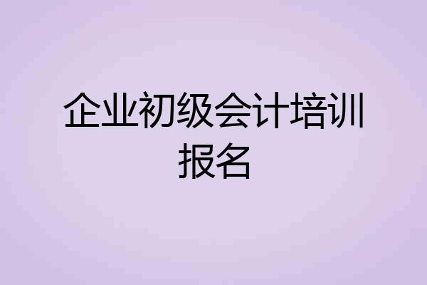 企业初级会计培训报名