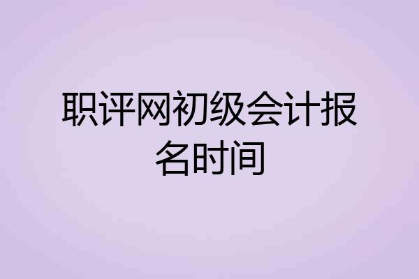 职评网初级会计报名时间