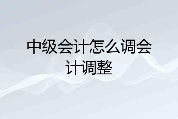 中级会计怎么调会计调整