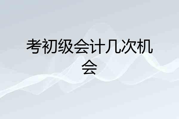 考初级会计几次机会