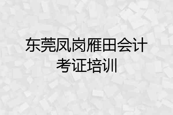 东莞凤岗雁田会计考证培训
