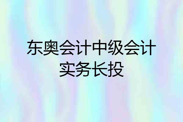 东奥会计中级会计实务长投