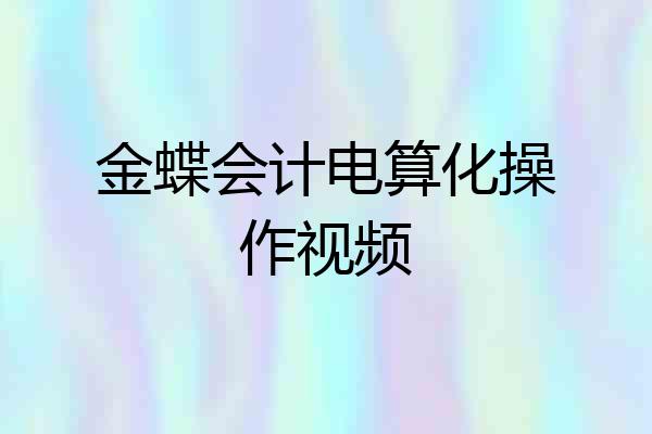 金蝶会计电算化操作视频