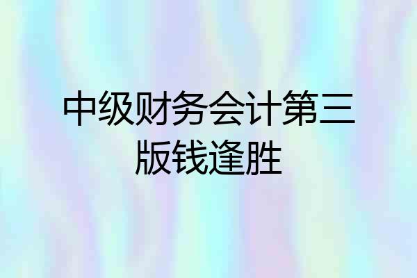 中级财务会计第三版钱逢胜