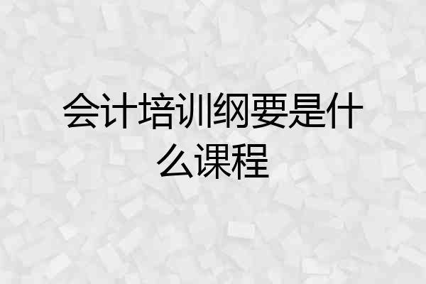 会计培训纲要是什么课程