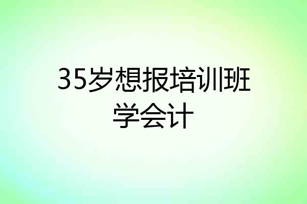 35岁想报培训班学会计