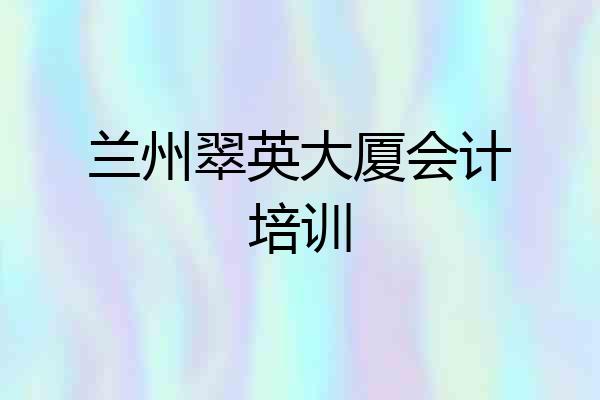 兰州翠英大厦会计培训