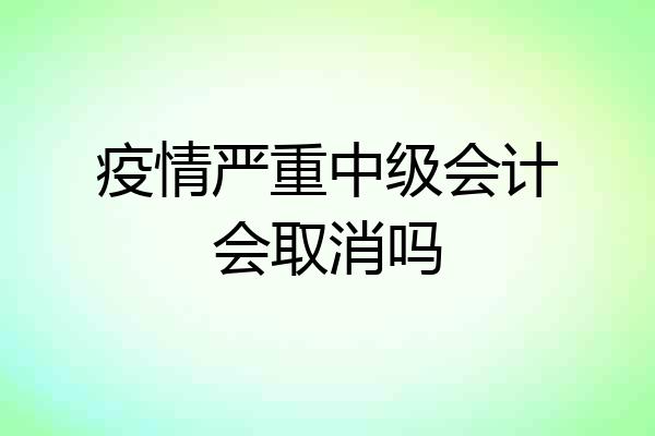 疫情严重中级会计会取消吗