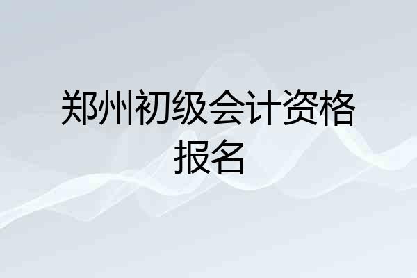 郑州初级会计资格报名