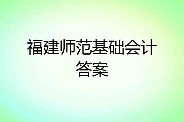 福建师范基础会计答案