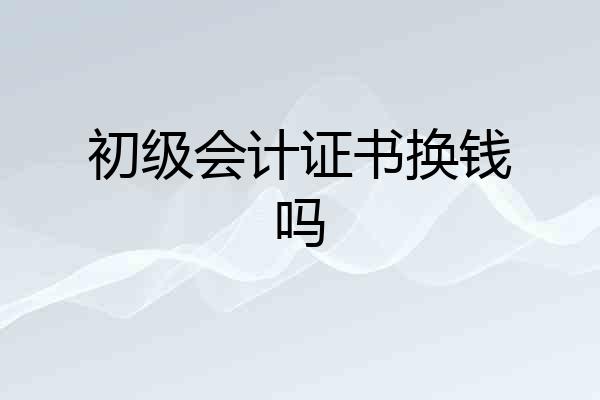 初级会计证书换钱吗