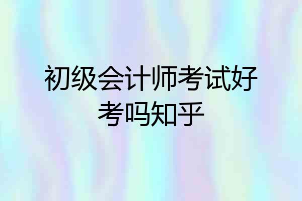 初级会计师考试好考吗知乎